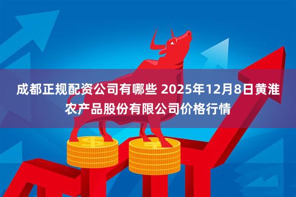 成都正规配资公司有哪些 2025年12月8日黄淮农产品股份有限公司价格行情