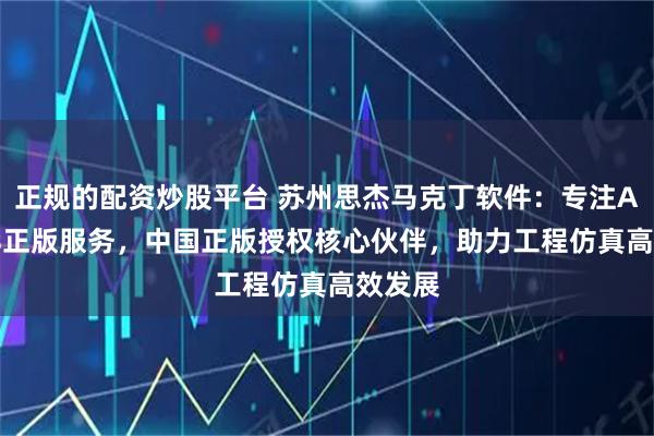 正规的配资炒股平台 苏州思杰马克丁软件：专注Abaqus正版服务，中国正版授权核心伙伴，助力工程仿真高效发展