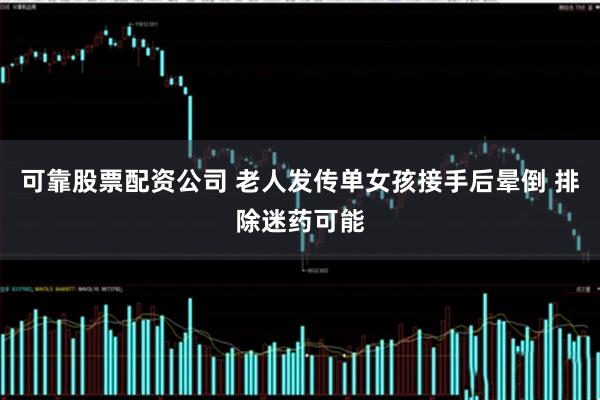 可靠股票配资公司 老人发传单女孩接手后晕倒 排除迷药可能