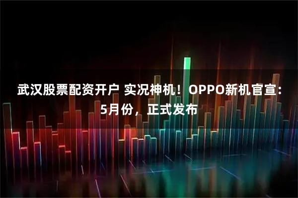 武汉股票配资开户 实况神机！OPPO新机官宣：5月份，正式发布