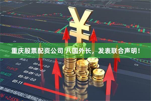 重庆股票配资公司 八国外长，发表联合声明！